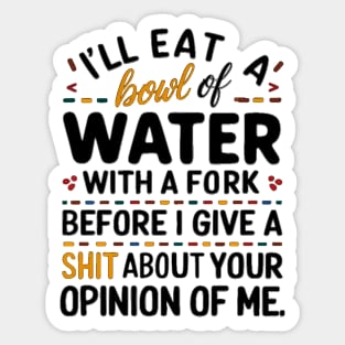 I'll eat a bowl of water with a fork, before I give a shit about your opinion of me Sticker